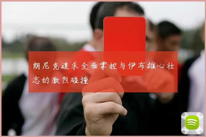 朗尼克追求全面掌控与伊布雄心壮志的激烈碰撞