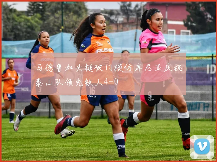 马德鲁加头槌破门模仿库尼亚庆祝泰山队领先铁人4-0