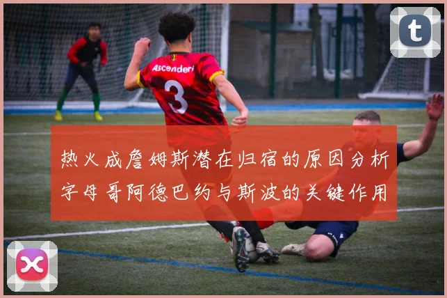 热火成詹姆斯潜在归宿的原因分析字母哥阿德巴约与斯波的关键作用