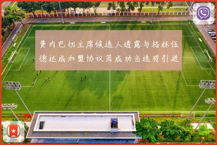 费内巴切主席候选人透露与格林伍德达成加盟协议若成功当选将引进他