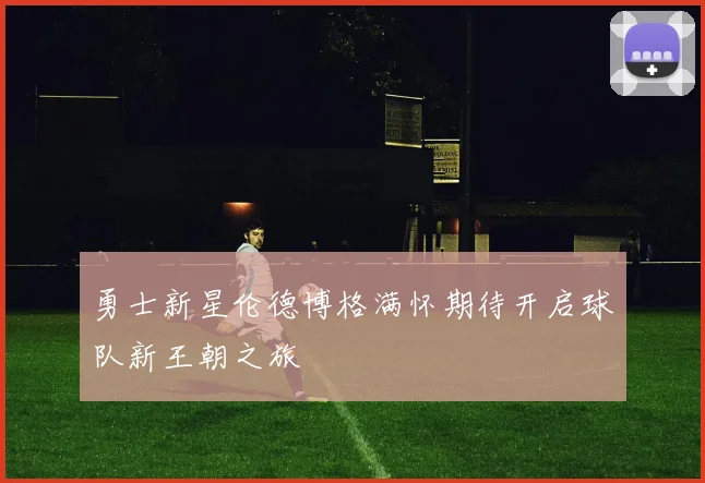 勇士新星伦德博格满怀期待开启球队新王朝之旅