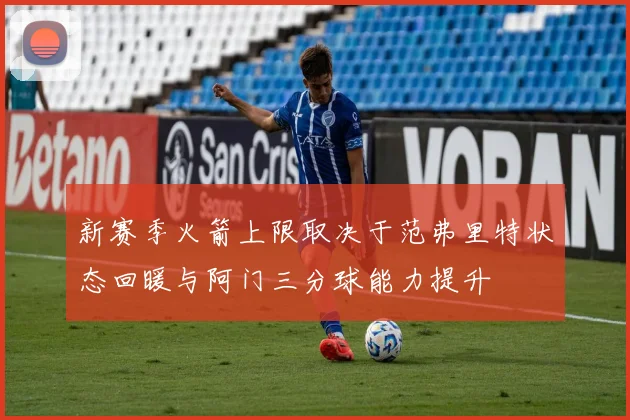 新赛季火箭上限取决于范弗里特状态回暖与阿门三分球能力提升