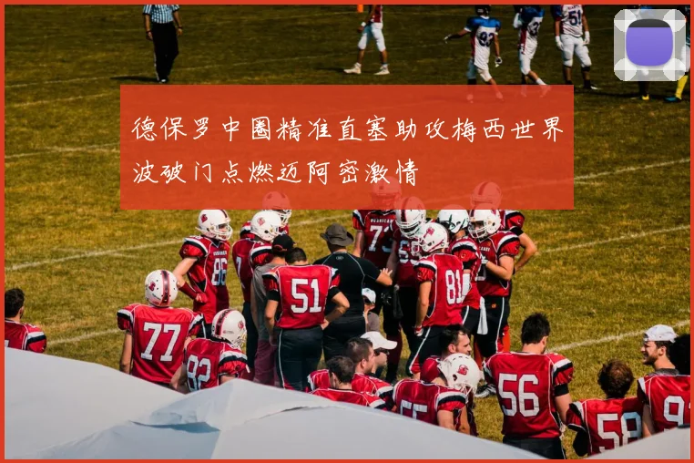 德保罗中圈精准直塞助攻梅西世界波破门点燃迈阿密激情